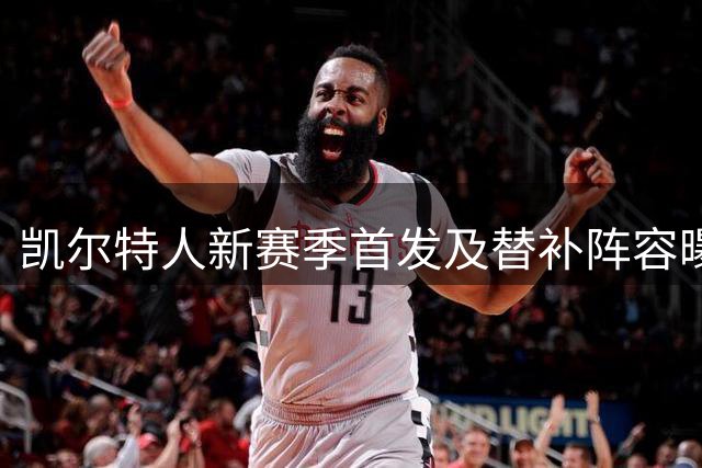 凯尔特人新赛季首发及替补阵容曝光